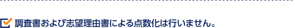 調査書および志望理由書による点数化は行いません。