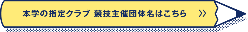 本学の指定クラブ 競技主催団体名はこちら