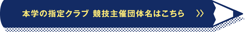 本学の指定クラブ 競技主催団体名はこちら
