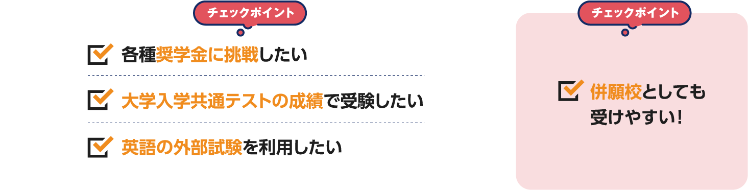 チェックポイント 各種奨学金に挑戦したい大学入学共通テストの成績で受験したい英語の外部試験を利用したい チェックポイント 併願校としても受けやすい！