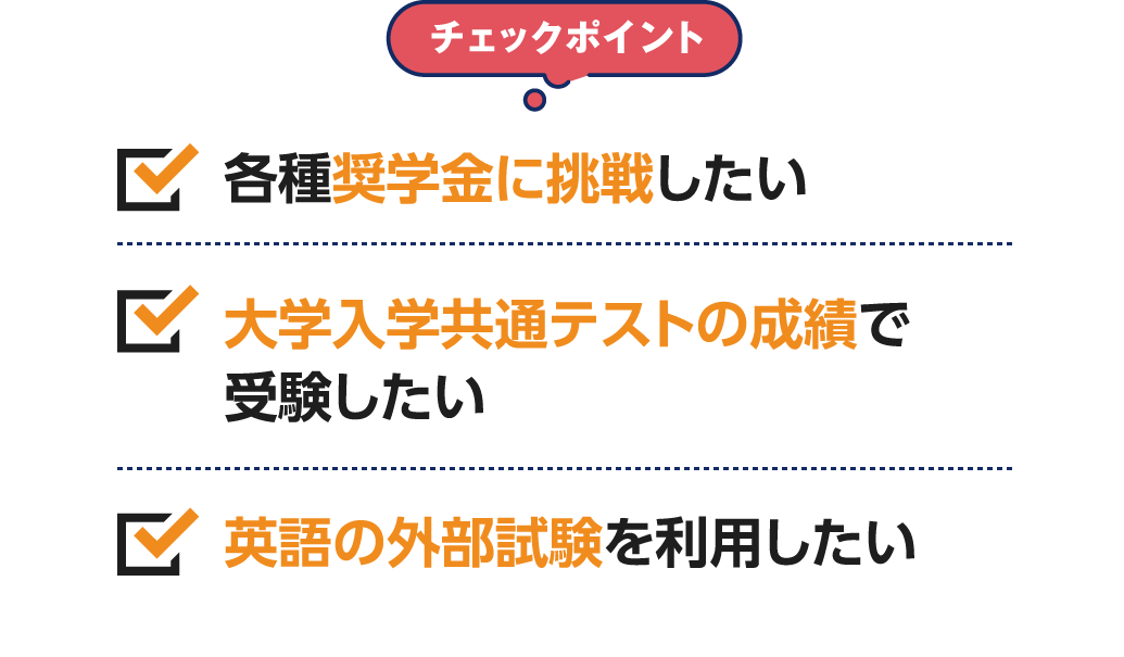 チェックポイント 各種奨学金に挑戦したい大学入学共通テストの成績で受験したい英語の外部試験を利用したい
