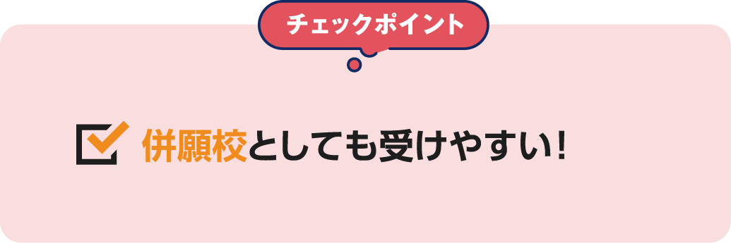 チェックポイント 併願校としても受けやすい！