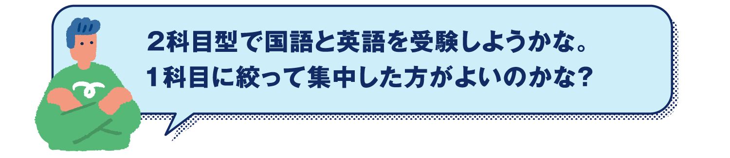 2科目型で国語と英語を受験しようかな。1科目に絞って集中した方がよいのかな？