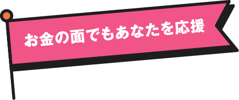 お金の面でもあなたを応援