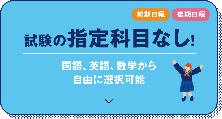 前期日程　後期日程　試験の指定科目なし！国語、英語、数学から自由に選択可能