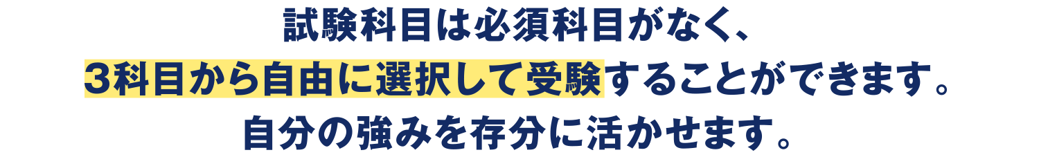 試験科目は必須科目がなく、3科目から自由に選択して受験することができます。自分の強みを存分に生かせます。