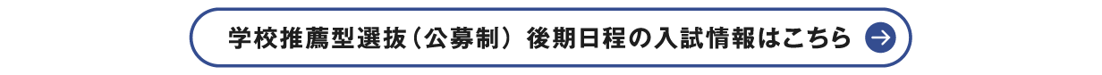 学校推薦型選抜（公募制） 後期日程の入試情報はこちら