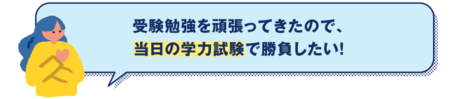 受験勉強を頑張ってきたので、当日の学力試験で勝負したい！ 