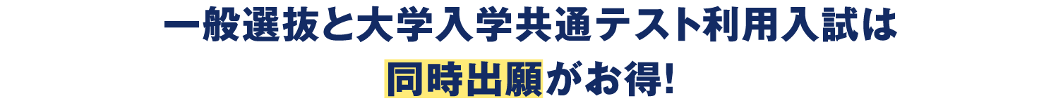 一般選抜と大学入学共通テスト利用入試は同時出願がお得！