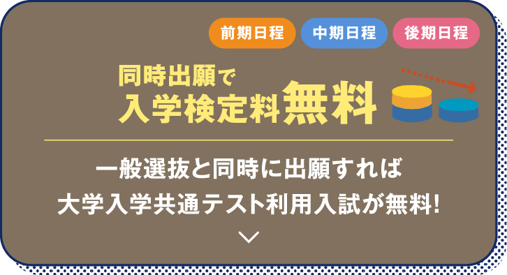 同時出願で入学検定料無料 一般選抜と同時に出願すれば大学入学共通テスト利用入試が無料！