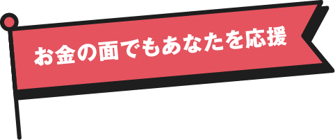 お金の面でもあなたを応援