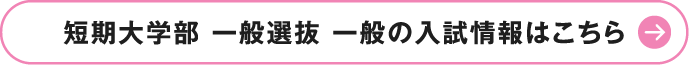 短期大学部 一般選抜 一般の入試情報はこちら