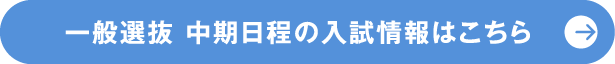 一般選抜 中期日程の入試情報はこちら