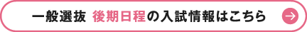 一般選抜 後期日程の入試情報はこちら
