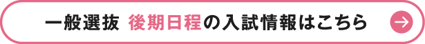 一般選抜 後期日程の入試情報はこちら