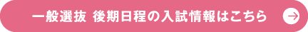 一般選抜 後期日程の入試情報はこちら