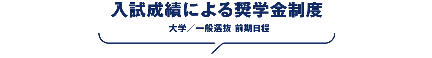 入試成績による奨学金制度 大学／一般選抜 前期日程