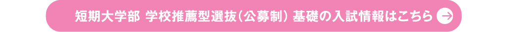 短期大学部 学校推薦型選抜（公募制） 基礎の入試情報はこちら