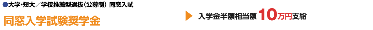 ●大学・短大／学校推薦型選抜（公募制） 同窓入試 同窓入学試験奨学金 入学金半額相当額１０万円支給