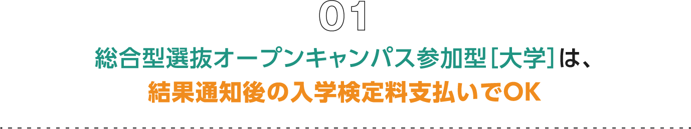 01 総合型選抜オープンキャンパス参加型［大学］は、結果通知後の入学検定料支払いでOK