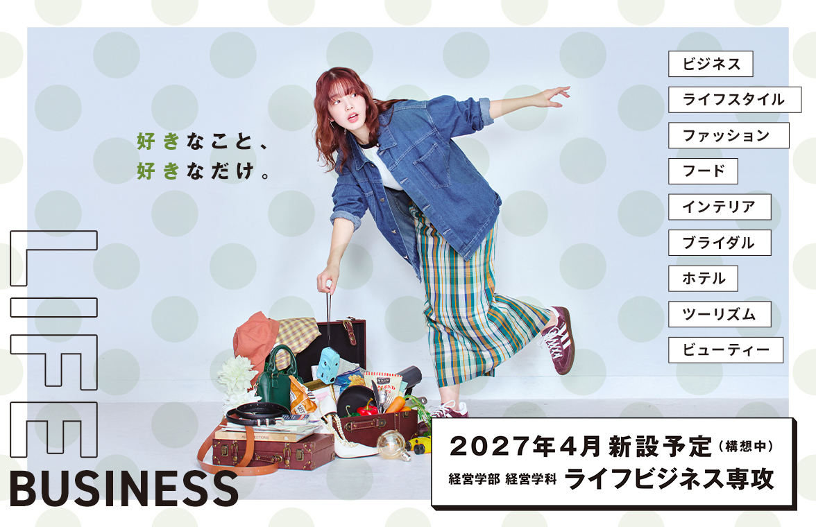 <好きなこと、好きなだけ。～経営学部 経営学科 ライフビジネス専攻 特設サイト～