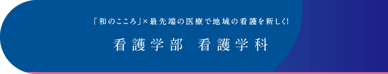 「和のこころ」×最先端の医療で地域の看護を新しく！看護学部 看護学科