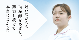 迷いながらも助産師をめざし、努力し続けて本当によかった