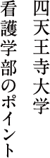 四天王寺大学 看護学部のポイント