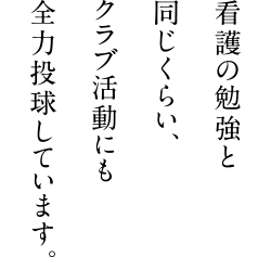看護の勉強と同じくらい、クラブ活動にも全力投球しています。