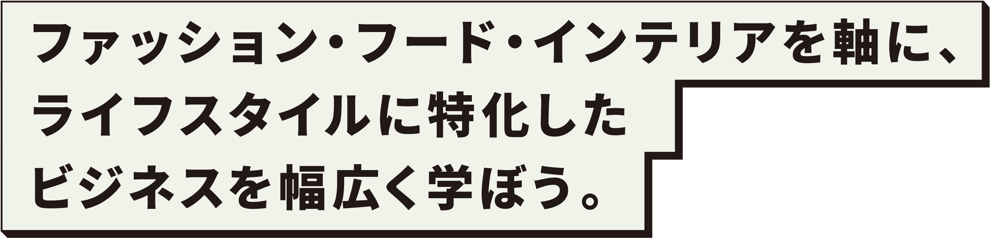 ファッション・フード・インテリアを軸に、ライフスタイルに特化したビジネスを幅広く学ぼう。