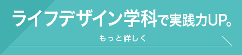 ライフデザイン学科で実践力UP。