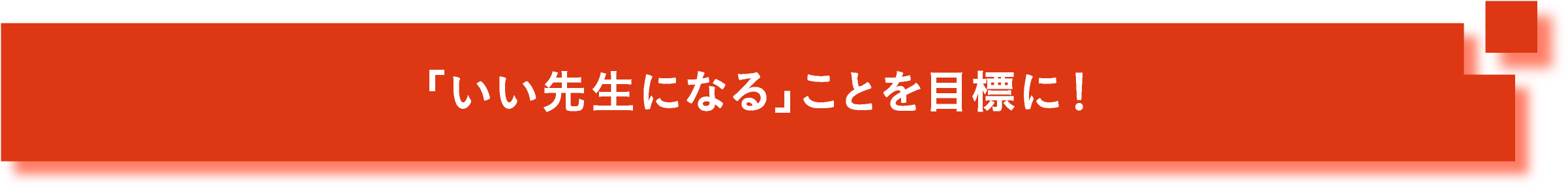 「いい先生になる」ことを目標に！